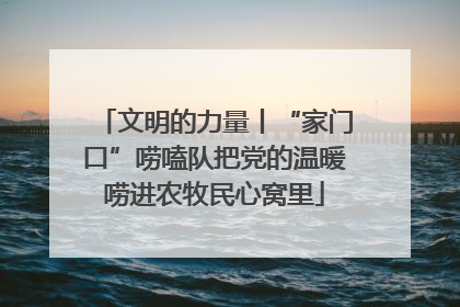 文明的力量丨“家门口”唠嗑队把党的温暖唠进农牧民心窝里