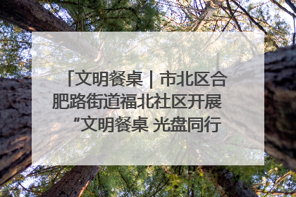 文明餐桌｜市北区合肥路街道福北社区开展“文明餐桌 光盘同行——小餐桌带动大文明”宣传活动