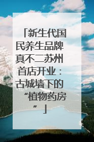 新生代国民养生品牌真不二苏州首店开业：古城墙下的“植物药房”
