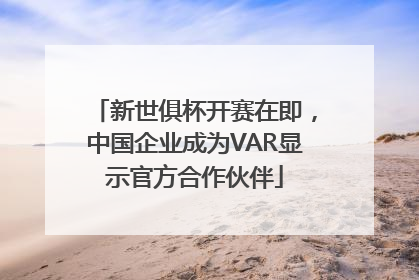 新世俱杯开赛在即，中国企业成为VAR显示官方合作伙伴