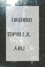 新县稻田管护用上无人机