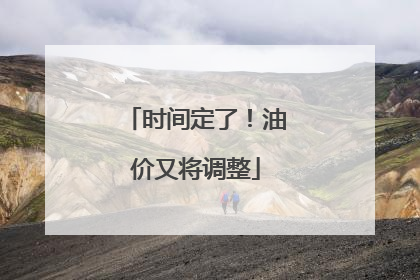 时间定了！油价又将调整