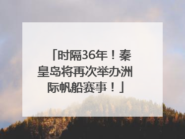时隔36年！秦皇岛将再次举办洲际帆船赛事！