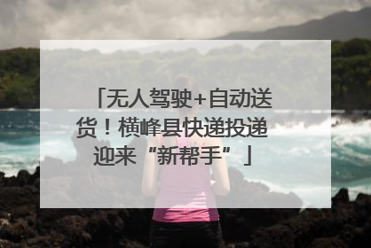 无人驾驶+自动送货！横峰县快递投递迎来“新帮手”