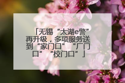 无锡“太湖e警”再升级，多项服务送到“家门口”“厂门口”“校门口”