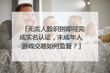 无需人脸识别即可完成实名认证，未成年人游戏交易如何监管？
