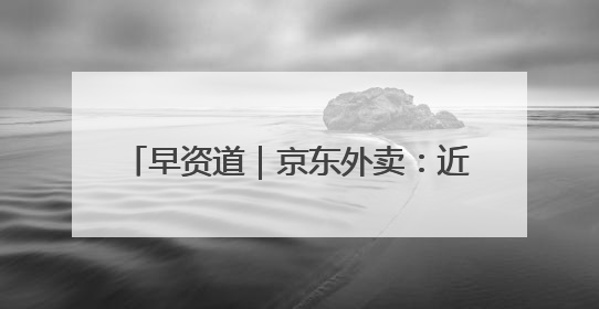 早资道｜京东外卖：近期将扩招至15万名全职骑手；阿里云发布通义灵码AI IDE
