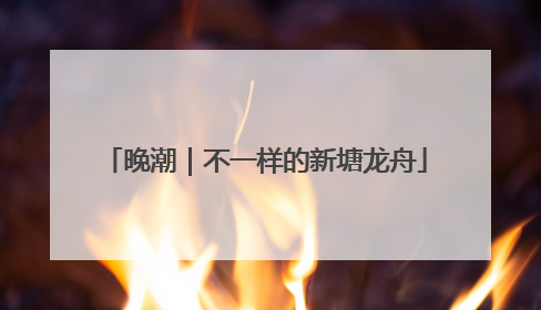 晚潮｜不一样的新塘龙舟