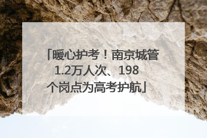 暖心护考！南京城管1.2万人次、198个岗点为高考护航