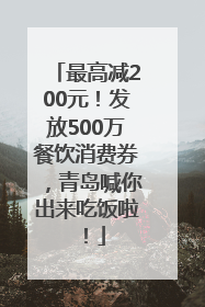 最高减200元！发放500万餐饮消费券，青岛喊你出来吃饭啦！