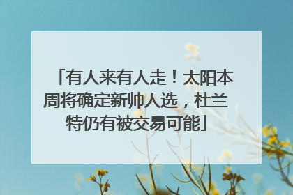 有人来有人走！太阳本周将确定新帅人选，杜兰特仍有被交易可能
