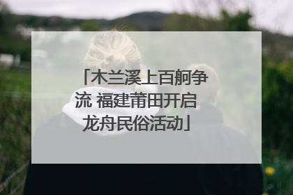 木兰溪上百舸争流 福建莆田开启龙舟民俗活动
