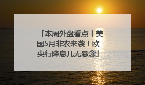 本周外盘看点丨美国5月非农来袭！欧央行降息几无悬念