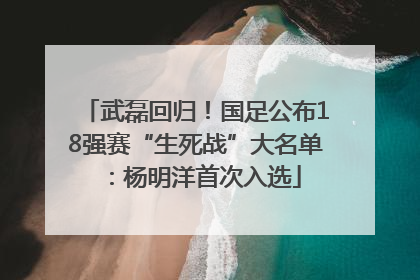 武磊回归！国足公布18强赛“生死战”大名单：杨明洋首次入选