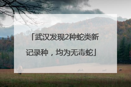 武汉发现2种蛇类新记录种，均为无毒蛇