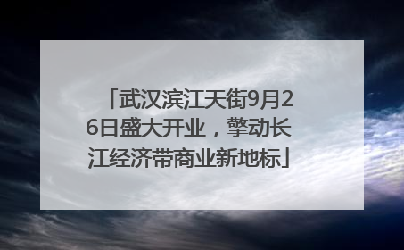 武汉滨江天街9月26日盛大开业，擎动长江经济带商业新地标