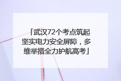 武汉72个考点筑起坚实电力安全屏障，多维举措全力护航高考