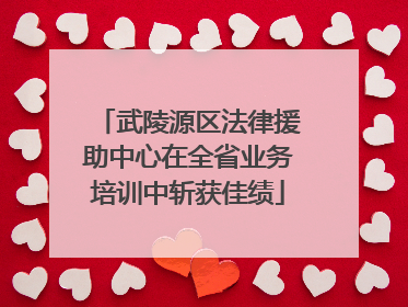 武陵源区法律援助中心在全省业务培训中斩获佳绩