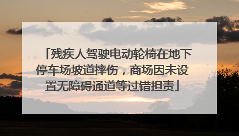 残疾人驾驶电动轮椅在地下停车场坡道摔伤，商场因未设置无障碍通道等过错担责