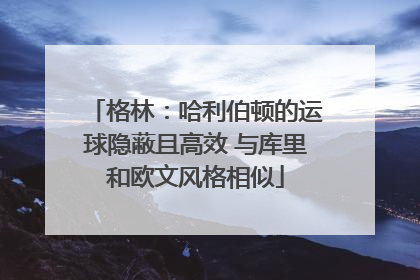 格林：哈利伯顿的运球隐蔽且高效 与库里和欧文风格相似
