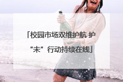 校园市场双维护航 护“未”行动持续在线