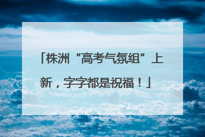株洲“高考气氛组”上新，字字都是祝福！