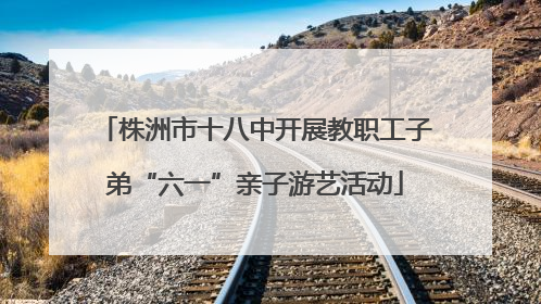 株洲市十八中开展教职工子弟“六一”亲子游艺活动