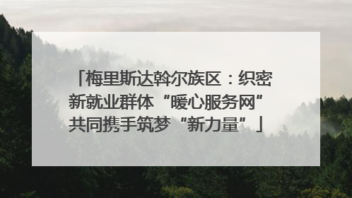 梅里斯达斡尔族区：织密新就业群体“暖心服务网”共同携手筑梦“新力量”
