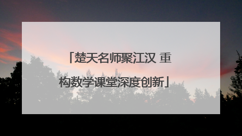 楚天名师聚江汉 重构数学课堂深度创新