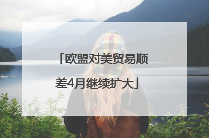 欧盟对美贸易顺差4月继续扩大