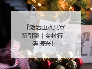 激活山水共富新引擎｜乡村行·看振兴