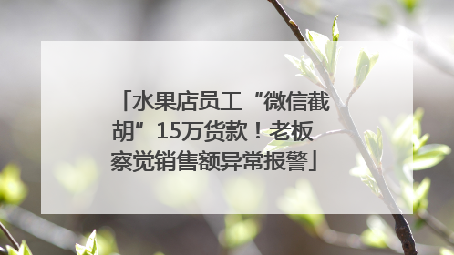 水果店员工“微信截胡”15万货款！老板察觉销售额异常报警