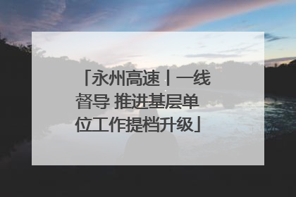 永州高速丨一线督导 推进基层单位工作提档升级