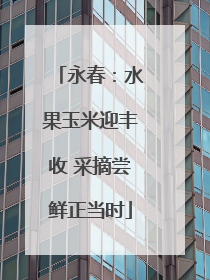 永春：水果玉米迎丰收 采摘尝鲜正当时