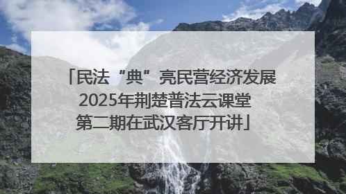 民法“典”亮民营经济发展 2025年荆楚普法云课堂第二期在武汉客厅开讲