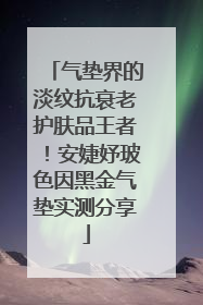 气垫界的淡纹抗衰老护肤品王者！安婕妤玻色因黑金气垫实测分享