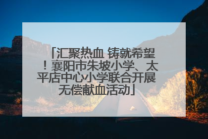 汇聚热血 铸就希望！襄阳市朱坡小学、太平店中心小学联合开展无偿献血活动