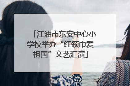 江油市东安中心小学校举办“红领巾爱祖国”文艺汇演