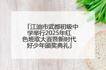 江油市武都初级中学举行2025年红色班歌大赛暨新时代好少年颁奖典礼