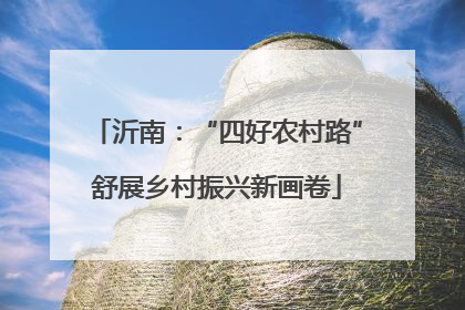 沂南：“四好农村路”舒展乡村振兴新画卷