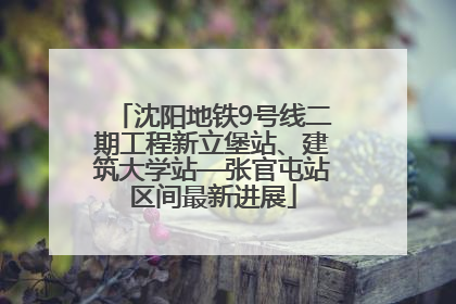 沈阳地铁9号线二期工程新立堡站、建筑大学站—张官屯站区间最新进展
