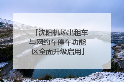沈阳机场出租车与网约车停车功能区全面升级启用