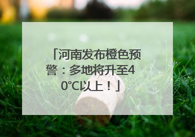河南发布橙色预警：多地将升至40℃以上！