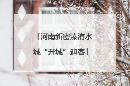 河南新密溱洧水城“开城”迎客