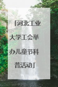 河北工业大学工会举办儿童节科普活动