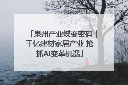 泉州产业蝶变密码｜千亿建材家居产业 抢抓AI变革机遇