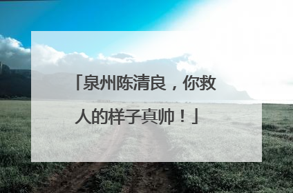 泉州陈清良，你救人的样子真帅！