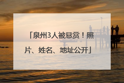 泉州3人被悬赏！照片、姓名、地址公开