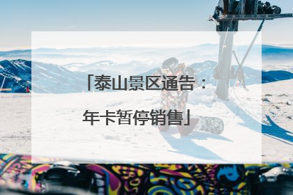 泰山景区通告：年卡暂停销售