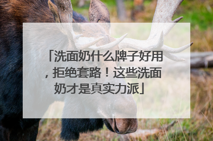 洗面奶什么牌子好用，拒绝套路！这些洗面奶才是真实力派